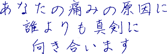 あなたの痛みの原因に誰よりも真剣に向き合います